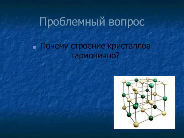 Проблемный вопрос Почему строение кристаллов гармонично?