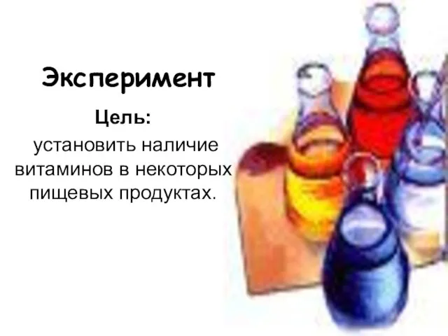 Эксперимент Цель: установить наличие витаминов в некоторых пищевых продуктах.