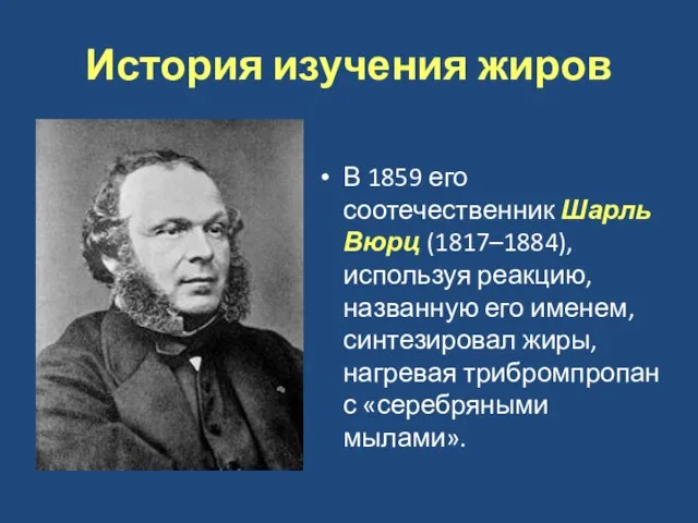 История изучения жиров В 1859 его соотечественник Шарль Вюрц (1817–1884), используя реакцию,