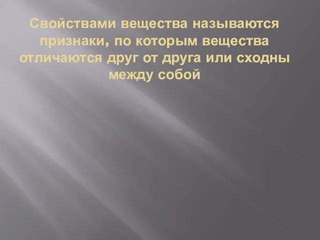 Свойствами вещества называются признаки, по которым вещества отличаются друг от друга или сходны между собой