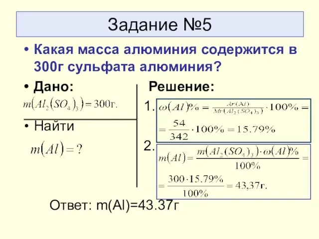 Задание №5 Какая масса алюминия содержится в 300г сульфата алюминия? Дано: Решение: