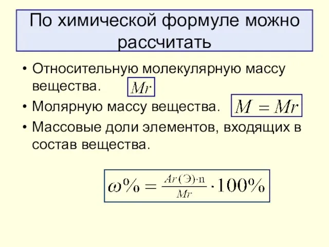 По химической формуле можно рассчитать Относительную молекулярную массу вещества. Молярную массу вещества.