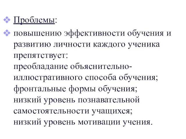 Проблемы: повышению эффективности обучения и развитию личности каждого ученика препятствует: преобладание объяснительно-иллюстративного