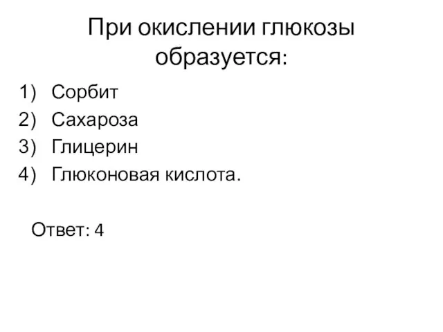 При окислении глюкозы образуется: Сорбит Сахароза Глицерин Глюконовая кислота. Ответ: 4