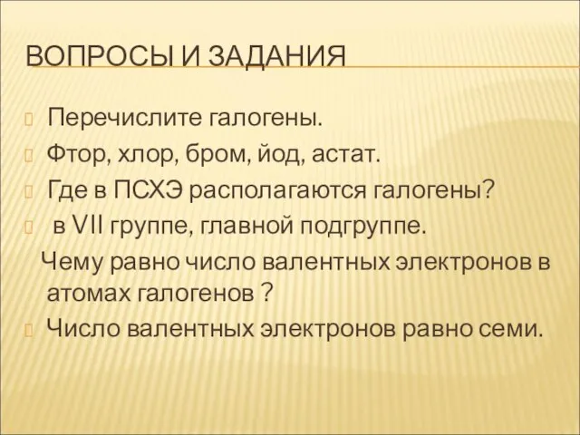 ВОПРОСЫ И ЗАДАНИЯ Перечислите галогены. Фтор, хлор, бром, йод, астат. Где в