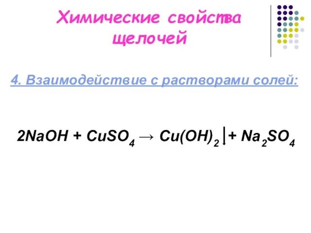 Химические свойства щелочей 4. Взаимодействие с растворами солей: 2NaОН + CuSO4 → Cu(OH)2 + Na2SO4