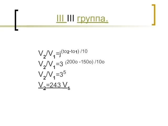 III III группа. V2/V1=j(to2-to1) /10 V2/V1=3 (200о -150о) /10о V2/V1=35 V2=243 V1