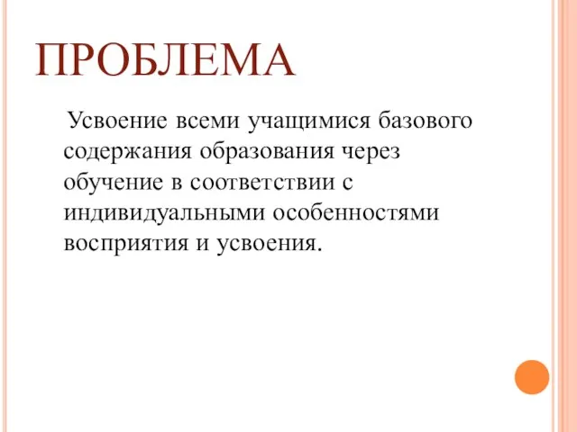 ПРОБЛЕМА Усвоение всеми учащимися базового содержания образования через обучение в соответствии с