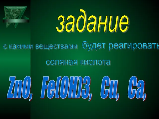 задание с какими веществами будет реагировать соляная кислота ZnO, Fe(OH)3, Cu, Ca,