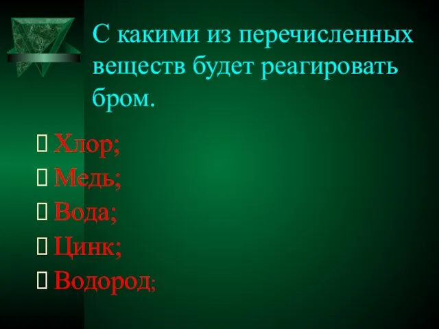 С какими из перечисленных веществ будет реагировать бром. Хлор; Медь; Вода; Цинк; Водород;