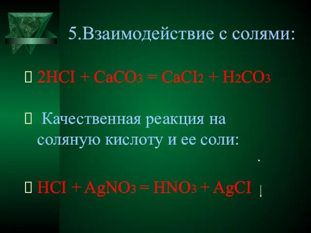 5.Взаимодействие с солями: 2HCI + CaCO3 = CaCI2 + H2CО3 Качественная реакция