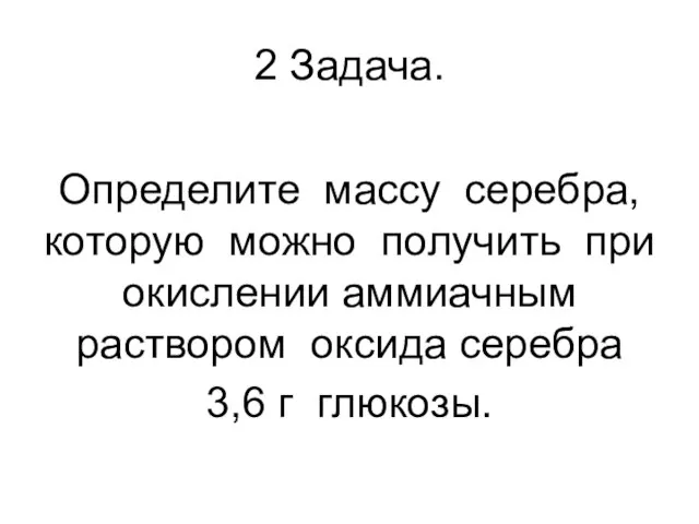 2 Задача. Определите массу серебра, которую можно получить при окислении аммиачным раствором