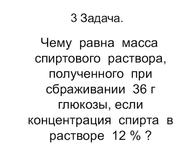 3 Задача. Чему равна масса спиртового раствора, полученного при сбраживании 36 г