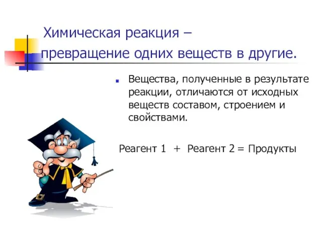 превращение одних веществ в другие. Вещества, полученные в результате реакции, отличаются от