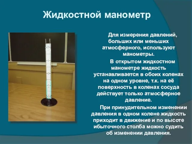 Жидкостной манометр Для измерения давлений, больших или меньших атмосферного, используют манометры. В