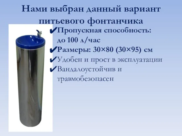 Нами выбран данный вариант питьевого фонтанчика Пропускная способность: до 100 л/час Размеры: