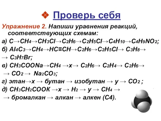 ❖ Проверь себя Упражнение 2. Напиши уравнения реакций, соответствующих схемам: а) С→СН4→CH3CI→С2Н6→C2H5CI→С4Н10→C4H9NО2;