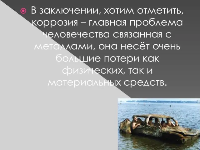 В заключении, хотим отметить, коррозия – главная проблема человечества связанная с металлами,