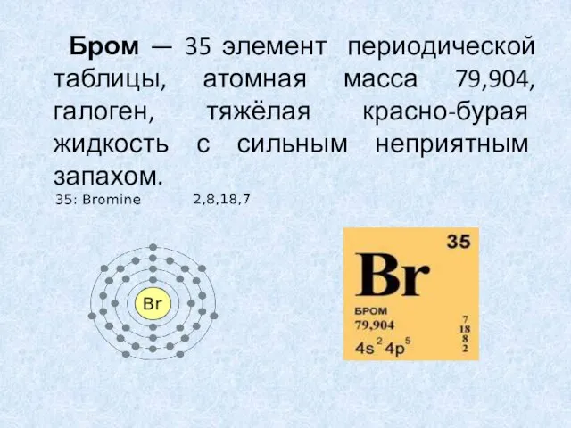 Бром — 35 элемент периодической таблицы, атомная масса 79,904, галоген, тяжёлая красно-бурая