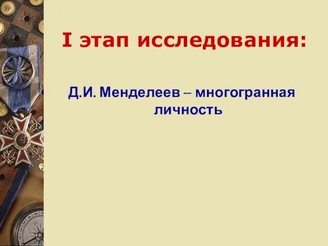 I этап исследования: Д.И. Менделеев – многогранная личность