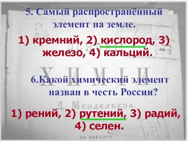 5. Самый распространённый элемент на земле. 1) кремний, 2) кислород, 3) железо,