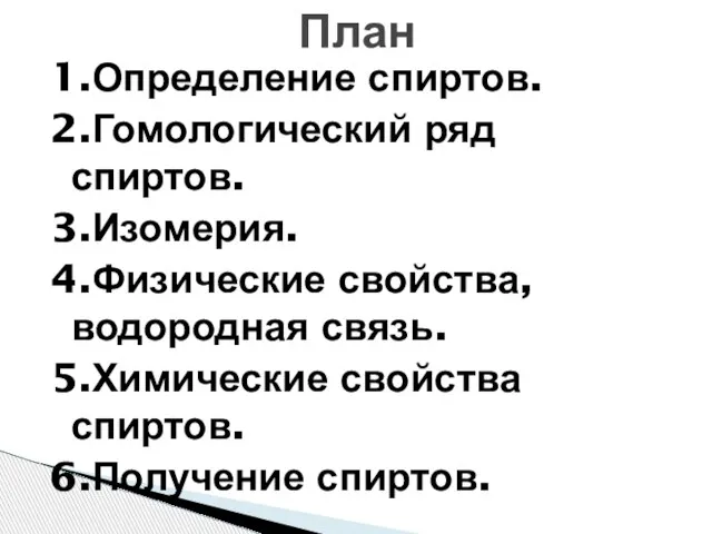 1.Определение спиртов. 2.Гомологический ряд спиртов. 3.Изомерия. 4.Физические свойства, водородная связь. 5.Химические свойства спиртов. 6.Получение спиртов. План