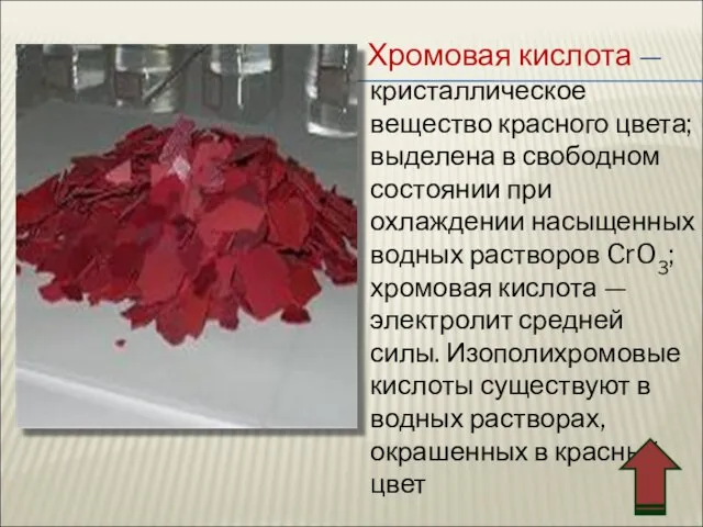 Хромовая кислота — кристаллическое вещество красного цвета; выделена в свободном состоянии при