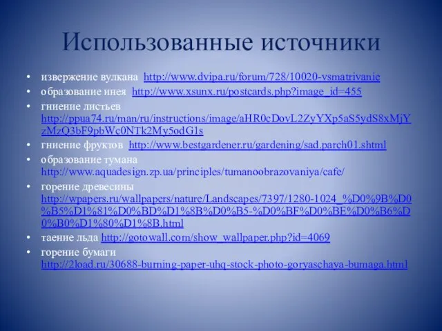 Использованные источники извержение вулкана http://www.dvipa.ru/forum/728/10020-vsmatrivanie образование инея http://www.xsunx.ru/postcards.php?image_id=455 гниение листьев http://ppua74.ru/man/ru/instructions/image/aHR0cDovL2ZyYXp5aS5ydS8xMjYzMzQ3bF9pbWc0NTk2My5odG1s гниение