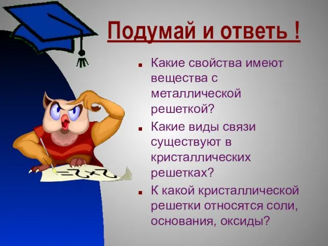 Подумай и ответь ! Какие свойства имеют вещества с металлической решеткой? Какие