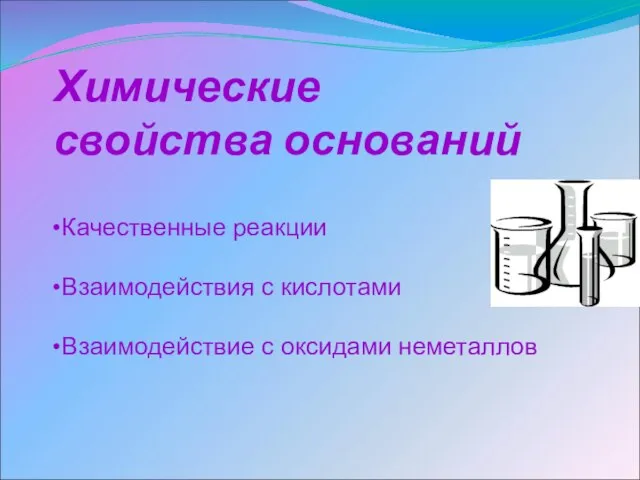 Химические свойства оснований Качественные реакции Взаимодействия с кислотами Взаимодействие с оксидами неметаллов