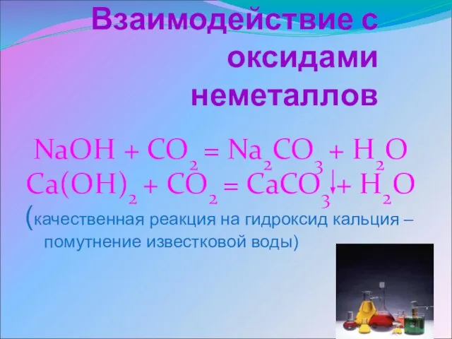 Взаимодействие с оксидами неметаллов NaOH + CO2 = Na2CO3 + H2O Ca(OH)2