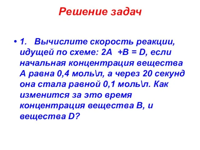 Решение задач 1. Вычислите скорость реакции, идущей по схеме: 2А +В =