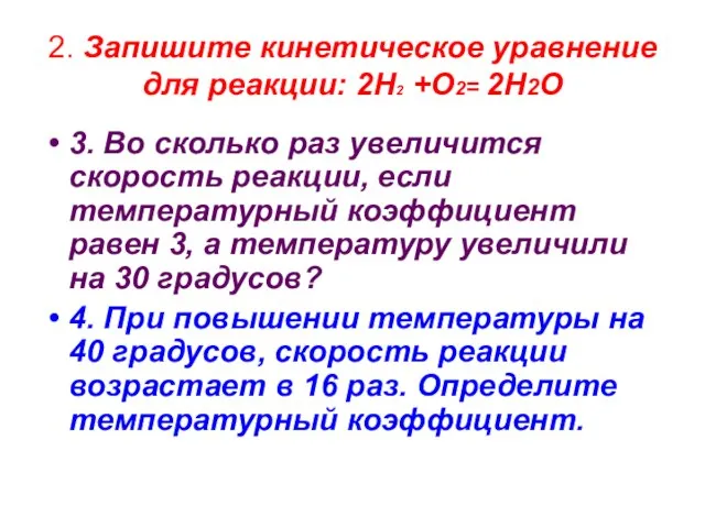 2. Запишите кинетическое уравнение для реакции: 2Н2 +О2= 2Н2О 3. Во сколько