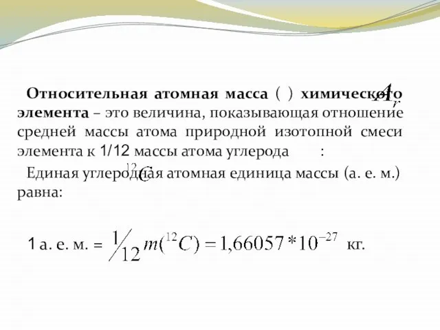 Относительная атомная масса ( ) химического элемента – это величина, показывающая отношение