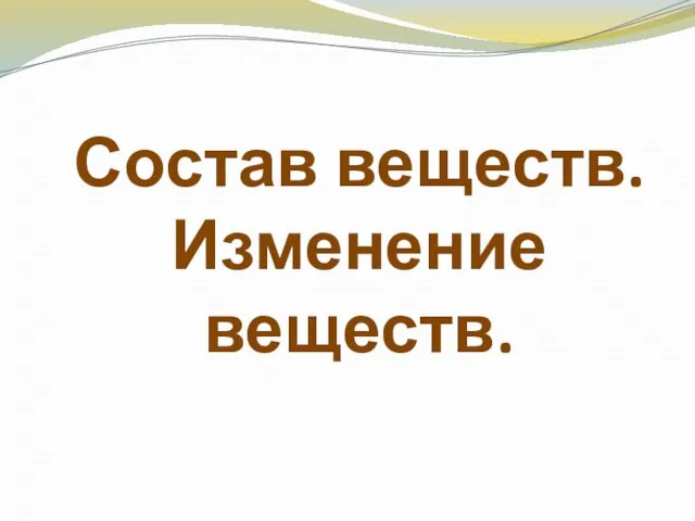 Состав веществ. Изменение веществ.