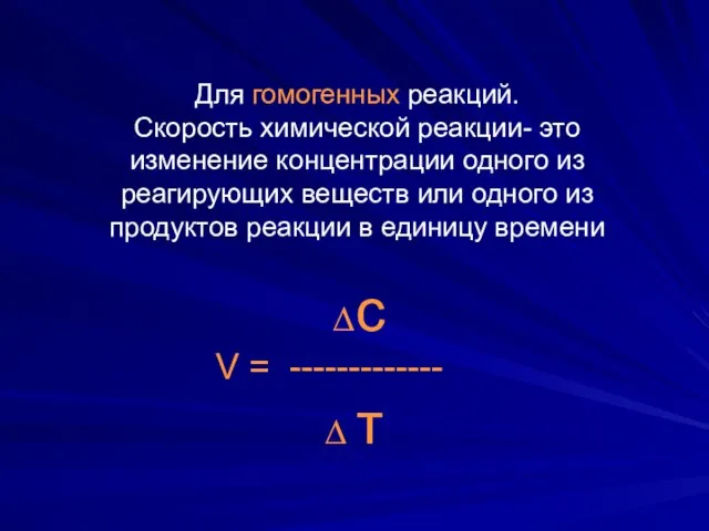 Для гомогенных реакций. Скорость химической реакции- это изменение концентрации одного из реагирующих