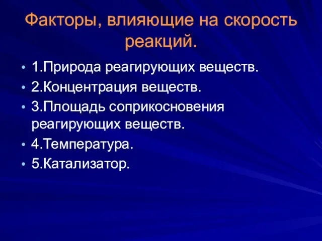 Факторы, влияющие на скорость реакций. 1.Природа реагирующих веществ. 2.Концентрация веществ. 3.Площадь соприкосновения реагирующих веществ. 4.Температура. 5.Катализатор.