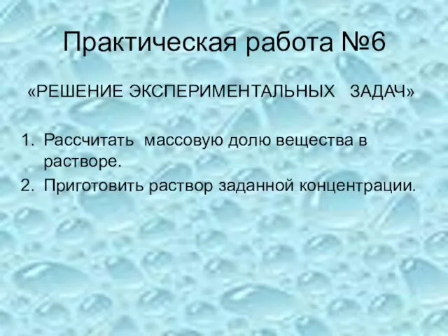 Практическая работа №6 «РЕШЕНИЕ ЭКСПЕРИМЕНТАЛЬНЫХ ЗАДАЧ» Рассчитать массовую долю вещества в растворе. Приготовить раствор заданной концентрации.