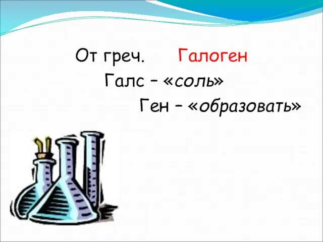 От греч. Галоген Галс – «соль» Ген – «образовать»