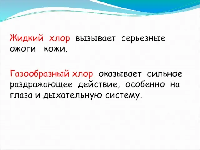 Жидкий хлор вызывает серьезные ожоги кожи. Газообразный хлор оказывает сильное раздражающее действие,