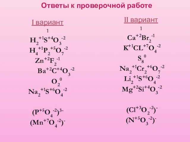 Ответы к проверочной работе I вариант 1 H2+1S+4O3-2 H4+1P2+5O7-2 Zn+2F2-1 Ba+2C+4O3-2 O20