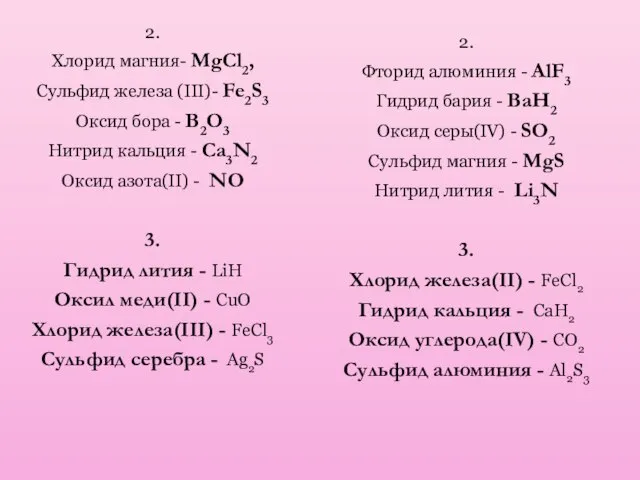 2. Хлорид магния- MgCl2, Сульфид железа (III)- Fe2S3 Оксид бора - B2O3