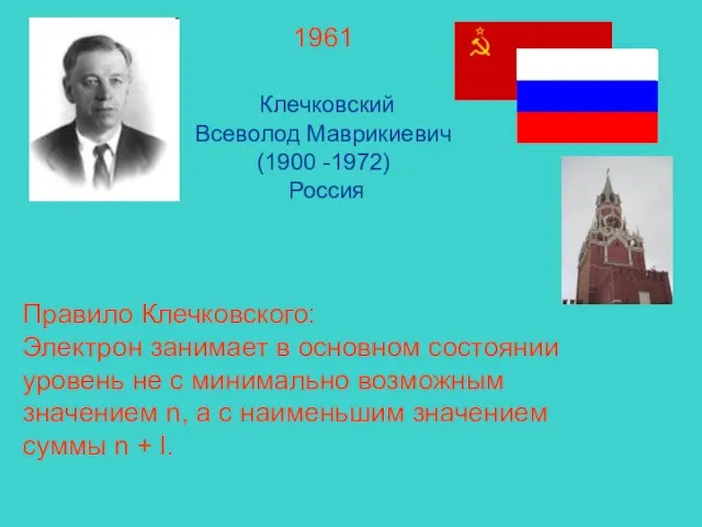 1961 Клечковский Всеволод Маврикиевич (1900 -1972) Россия Правило Клечковского: Электрон занимает в