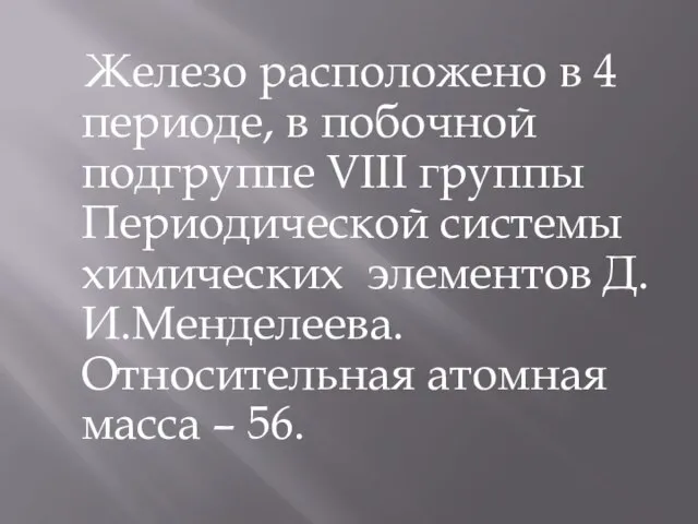 Железо расположено в 4 периоде, в побочной подгруппе VIII группы Периодической системы