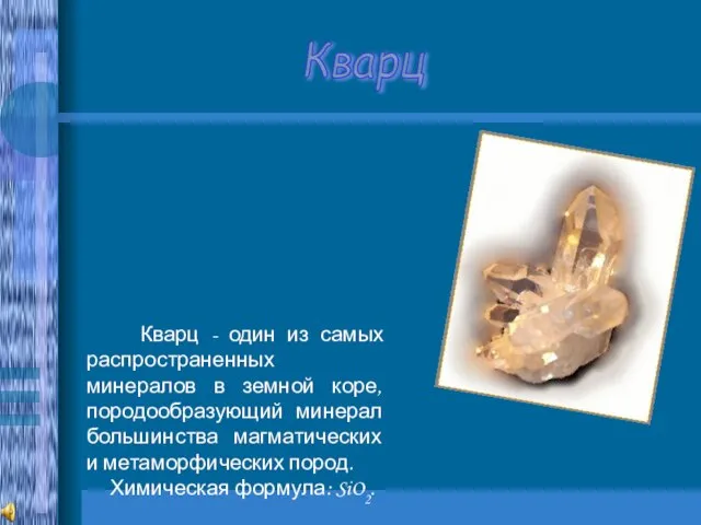 Кварц Кварц - один из самых распространенных минералов в земной коре, породообразующий