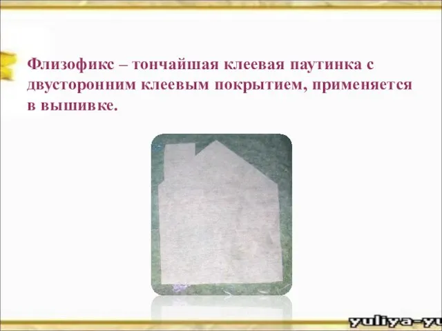 Флизофикс – тончайшая клеевая паутинка с двусторонним клеевым покрытием, применяется в вышивке.