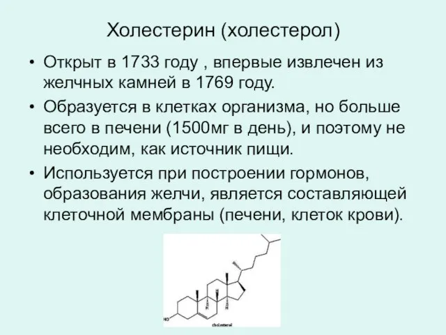 Холестерин (холестерол) Открыт в 1733 году , впервые извлечен из желчных камней