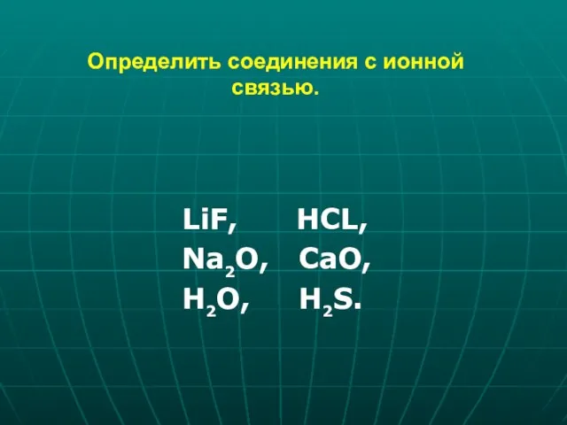 Определить соединения с ионной связью. LiF, HCL, Na2O, CaO, H2O, H2S.