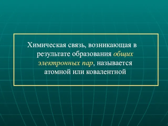 Химическая связь, возникающая в результате образования общих электронных пар, называется атомной или ковалентной