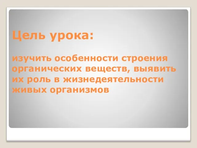 Цель урока: изучить особенности строения органических веществ, выявить их роль в жизнедеятельности живых организмов